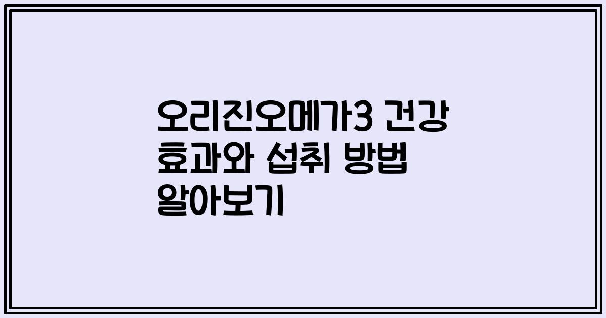 오리진오메가3 건강 효과와 섭취 방법 알아보기