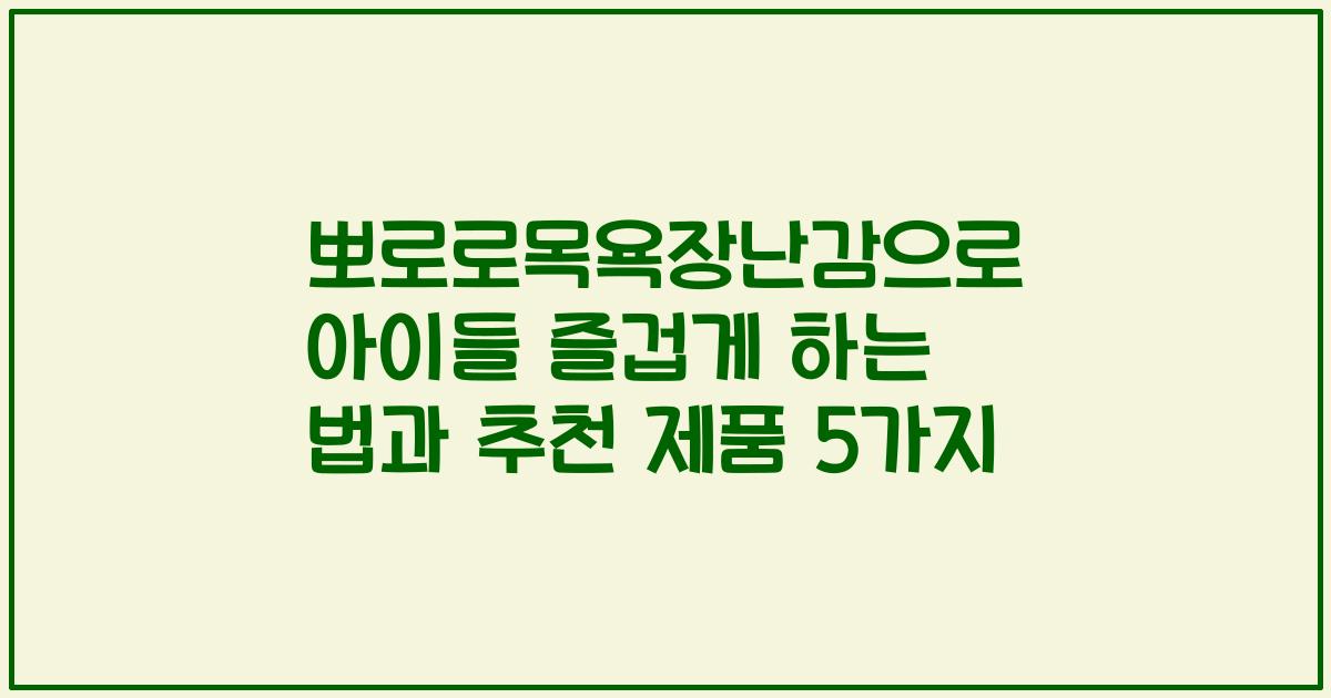 뽀로로목욕장난감으로 아이들 즐겁게 하는 법과 추천 제품 5가지