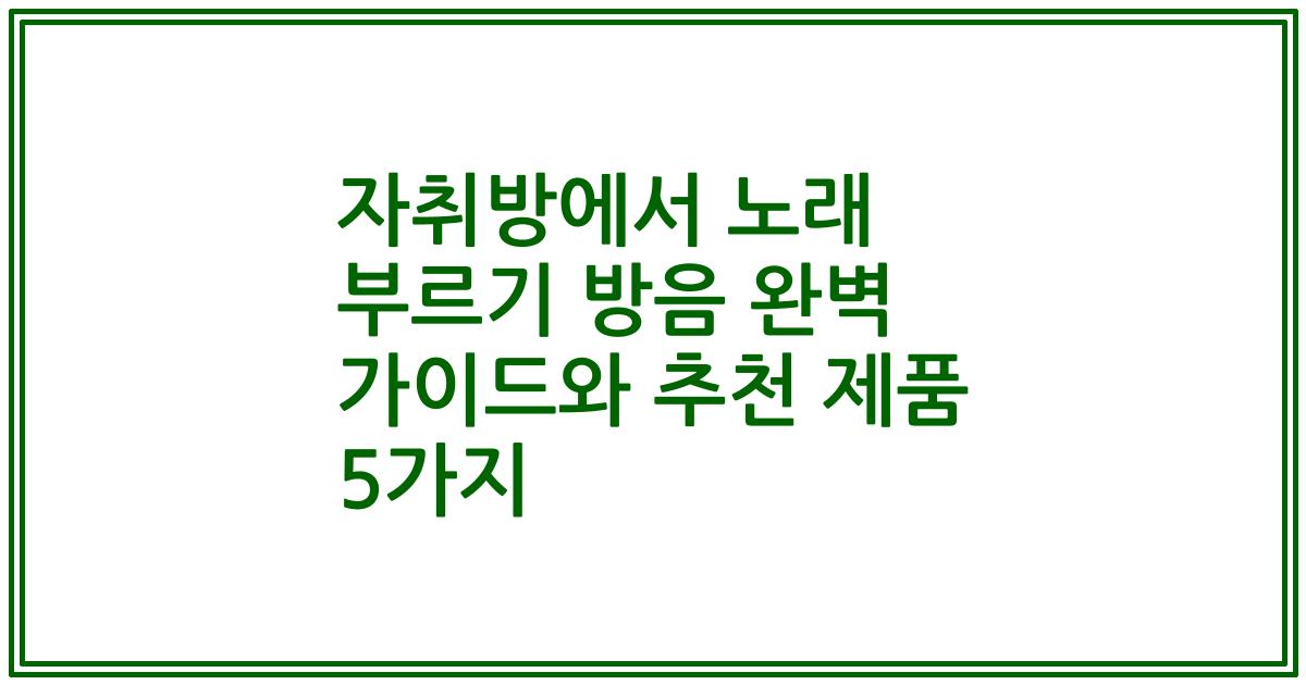 자취방에서 노래 부르기 방음 완벽 가이드와 추천 제품 5가지