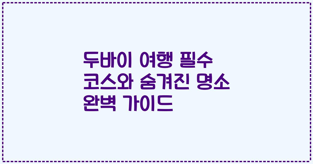 두바이 여행 필수 코스와 숨겨진 명소 완벽 가이드