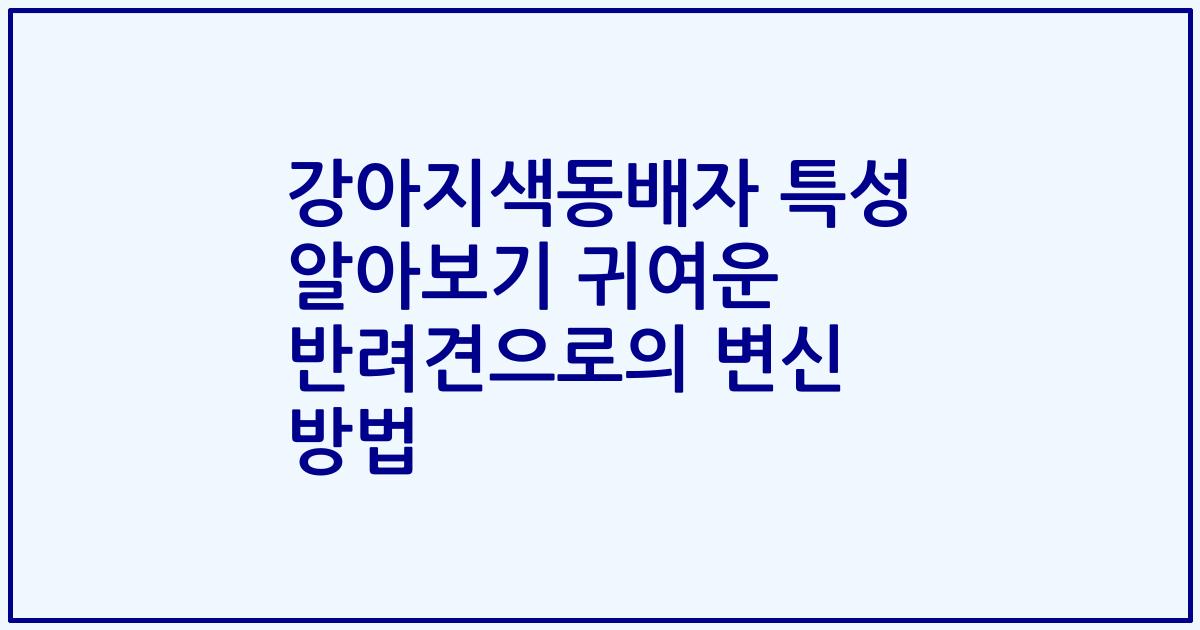 강아지색동배자 특성 알아보기 귀여운 반려견으로의 변신 방법