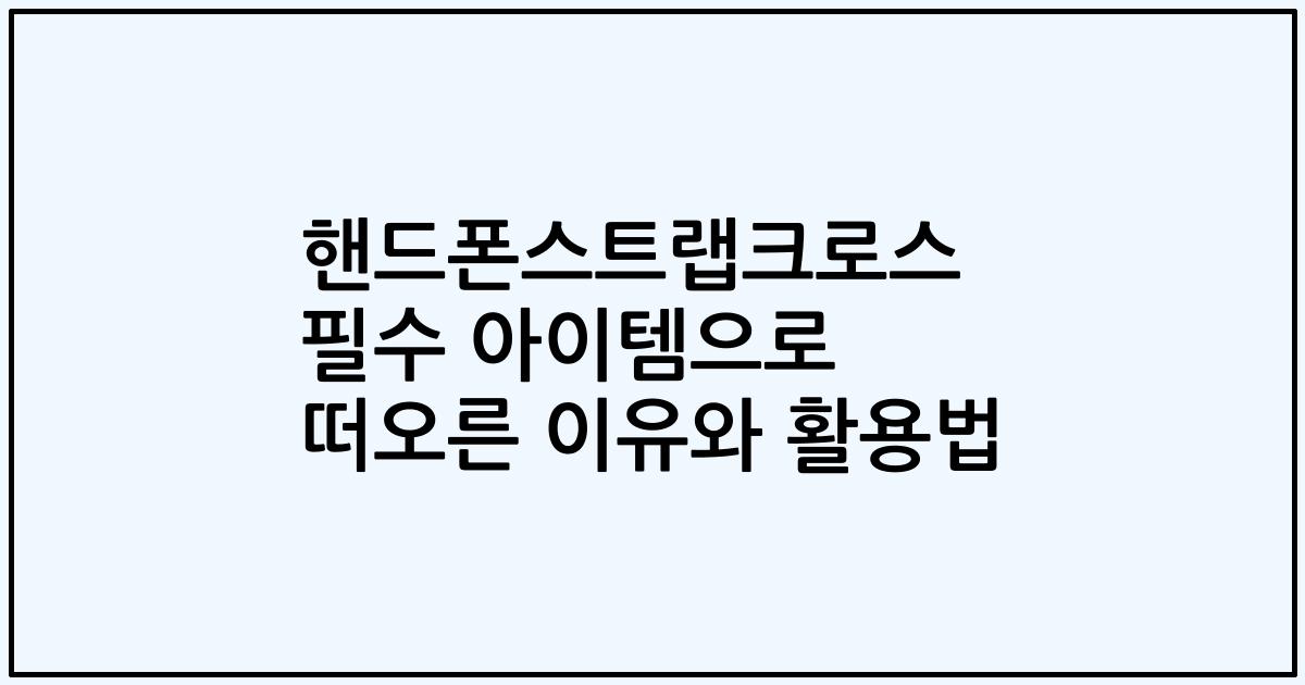 핸드폰스트랩크로스 필수 아이템으로 떠오른 이유와 활용법