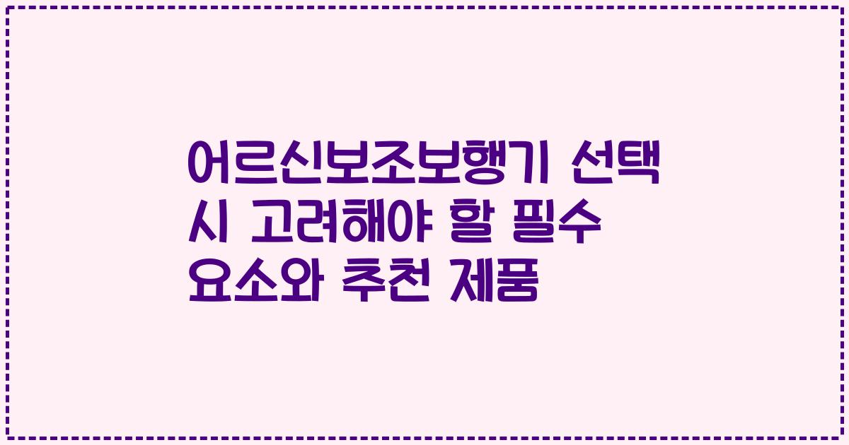어르신보조보행기 선택 시 고려해야 할 필수 요소와 추천 제품