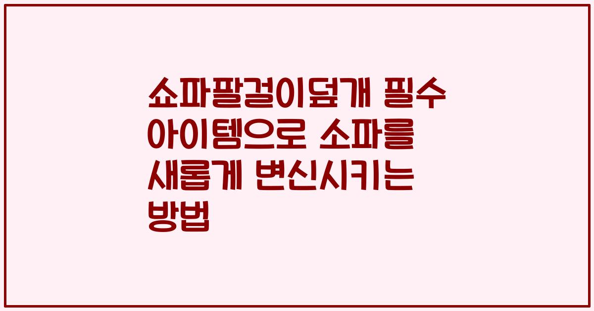 쇼파팔걸이덮개 필수 아이템으로 소파를 새롭게 변신시키는 방법