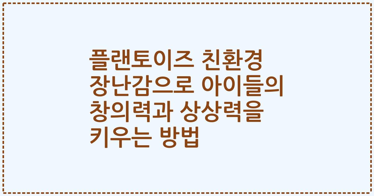 플랜토이즈 친환경 장난감으로 아이들의 창의력과 상상력을 키우는 방법