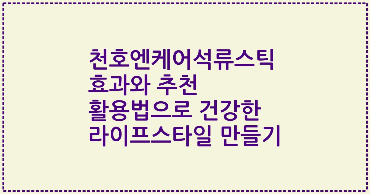 천호엔케어석류스틱 효과와 추천 활용법으로 건강한 라이프스타일 만들기