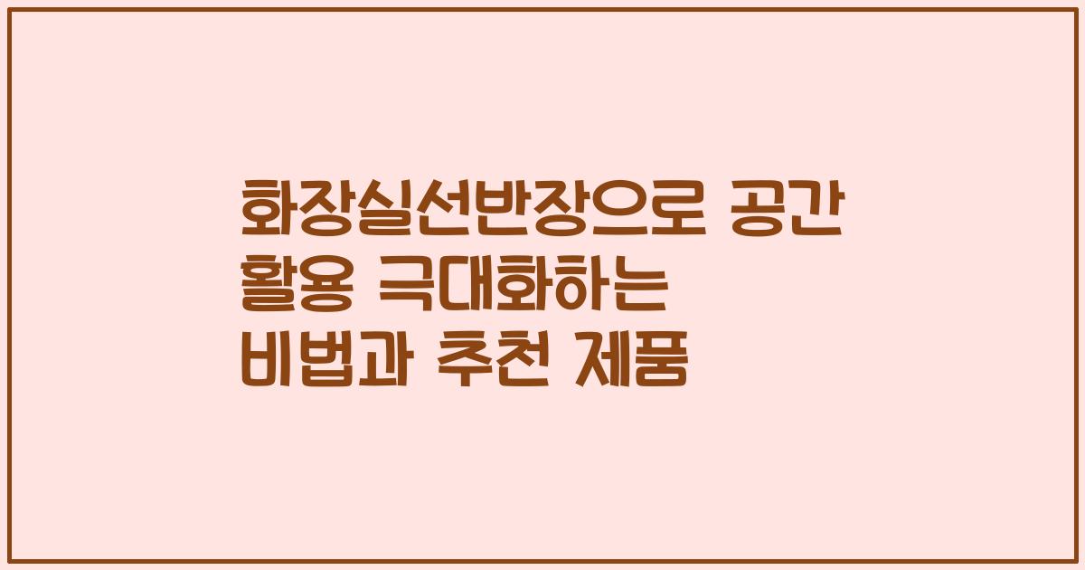 화장실선반장으로 공간 활용 극대화하는 비법과 추천 제품