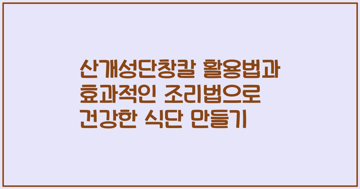 산개성단창칼 활용법과 효과적인 조리법으로 건강한 식단 만들기