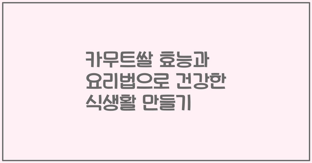 카무트쌀 효능과 요리법으로 건강한 식생활 만들기