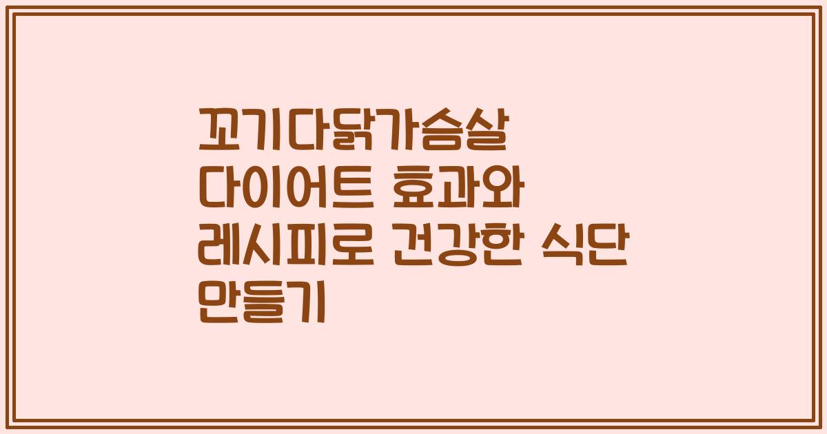 꼬기다닭가슴살 다이어트 효과와 레시피로 건강한 식단 만들기