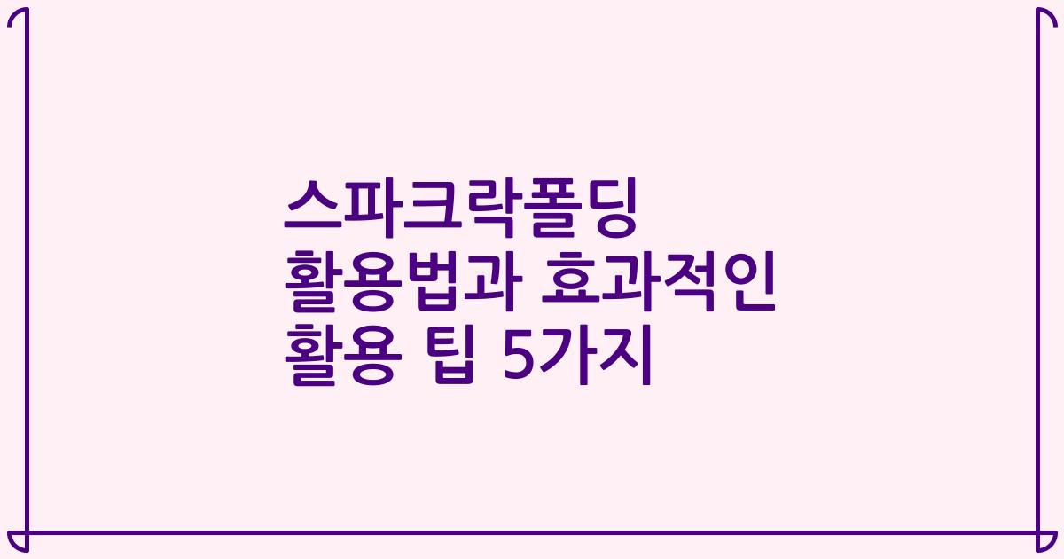 스파크락폴딩 활용법과 효과적인 활용 팁 5가지