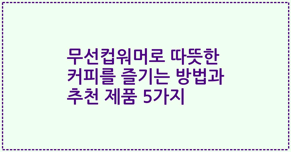 무선컵워머로 따뜻한 커피를 즐기는 방법과 추천 제품 5가지
