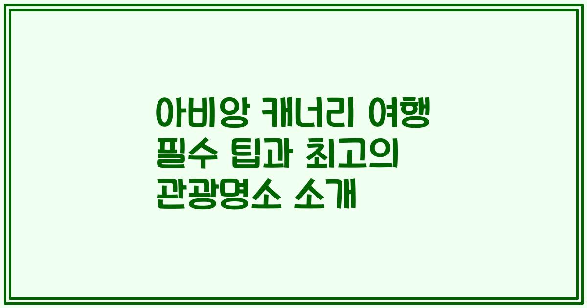아비앙 캐너리 여행 필수 팁과 최고의 관광명소 소개