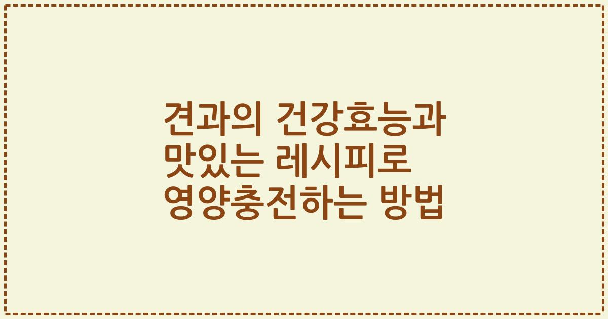 견과의 건강효능과 맛있는 레시피로 영양충전하는 방법