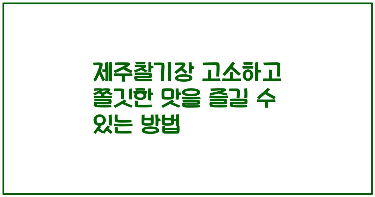 제주찰기장 고소하고 쫄깃한 맛을 즐길 수 있는 방법