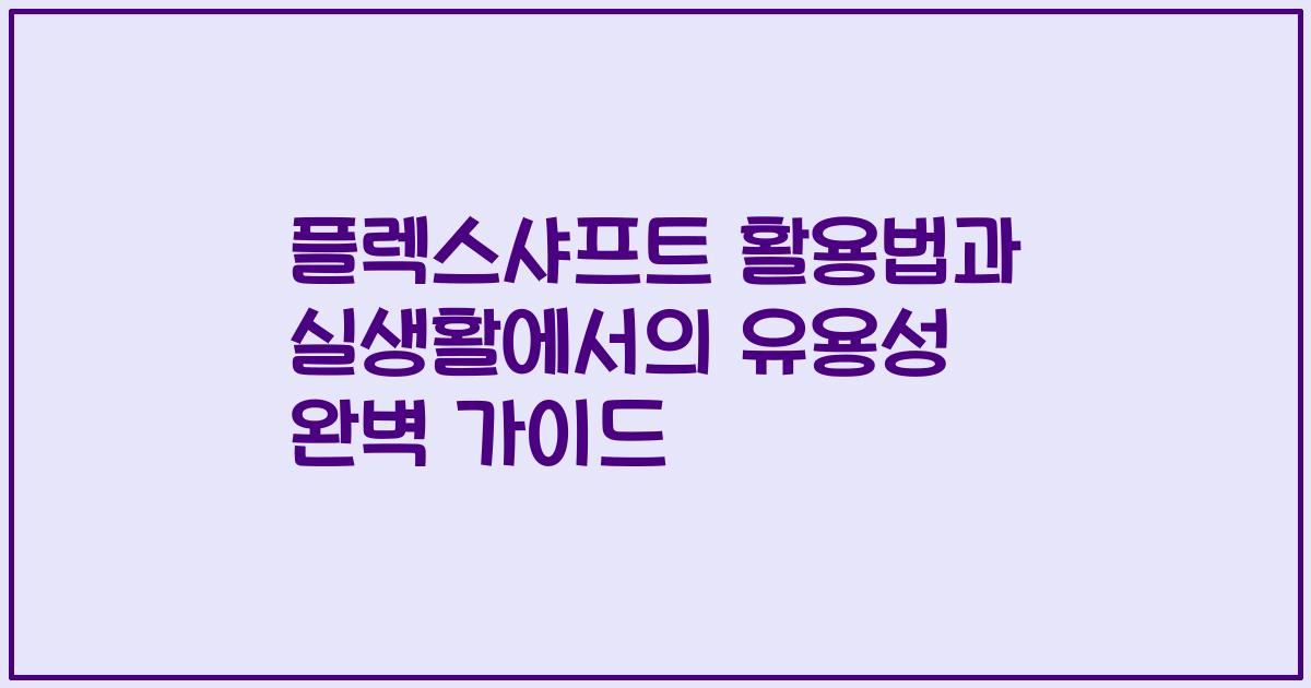 플렉스샤프트 활용법과 실생활에서의 유용성 완벽 가이드