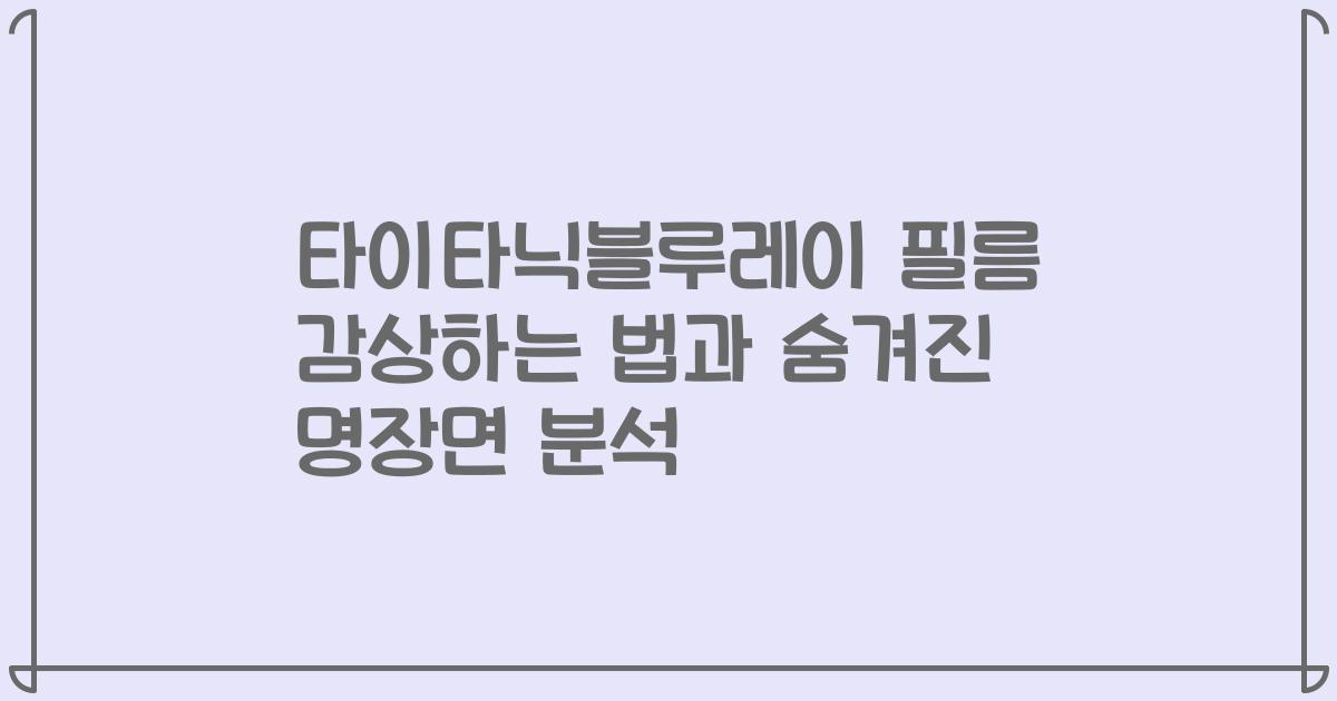 타이타닉블루레이 필름 감상하는 법과 숨겨진 명장면 분석