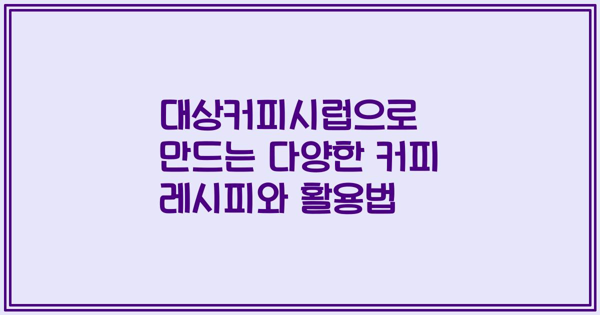 대상커피시럽으로 만드는 다양한 커피 레시피와 활용법