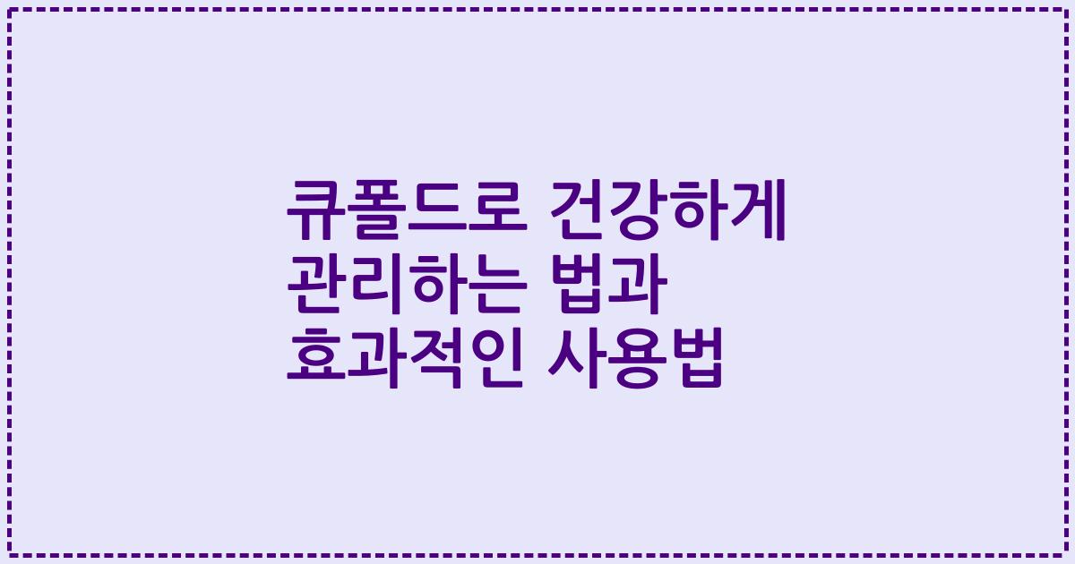 큐폴드로 건강하게 관리하는 법과 효과적인 사용법