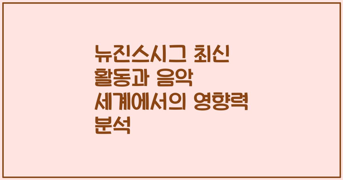 뉴진스시그 최신 활동과 음악 세계에서의 영향력 분석