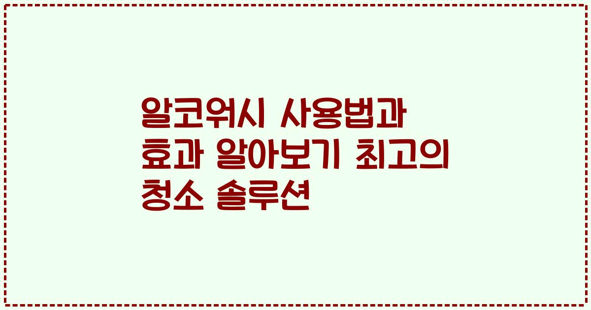 알코워시 사용법과 효과 알아보기 최고의 청소 솔루션