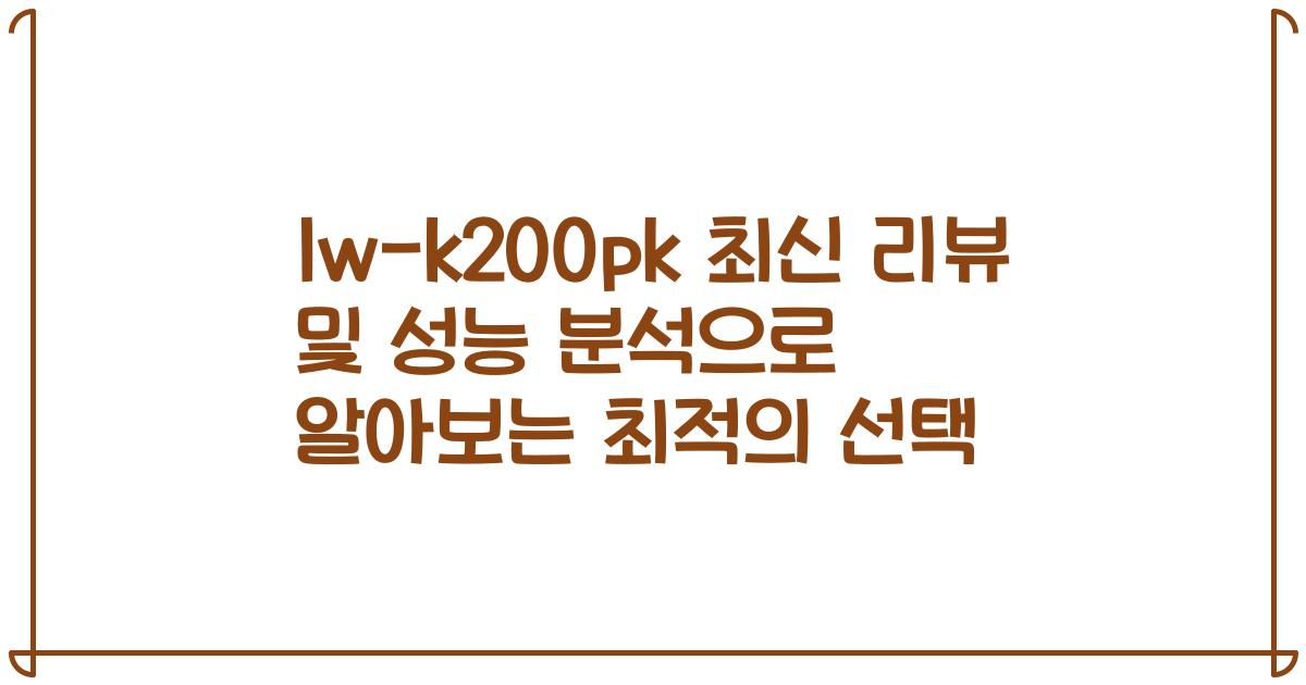 lw-k200pk 최신 리뷰 및 성능 분석으로 알아보는 최적의 선택