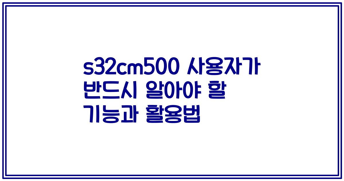 s32cm500 사용자가 반드시 알아야 할 기능과 활용법
